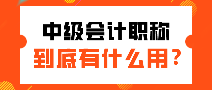 中级会计职称到底有什么用？