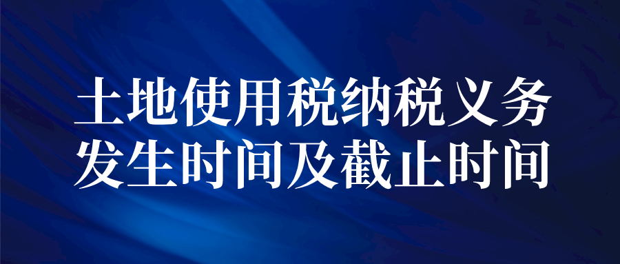 土地使用税纳税义务发生时间及截止时间