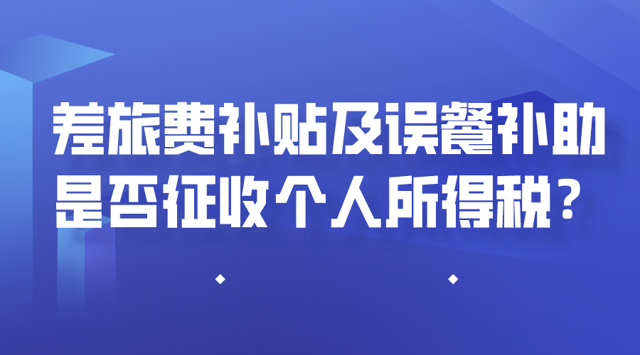 差旅费补贴及误餐补助是否征个人所得税？