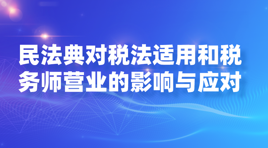 民法典对税法适用和税务师执业的影响与应对