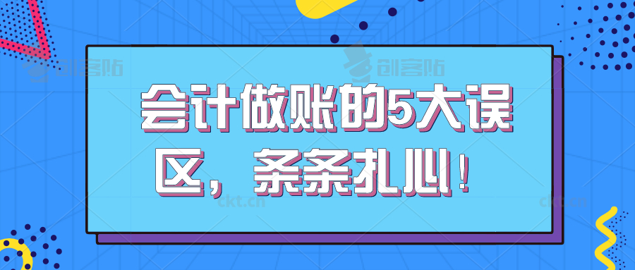 会计做账的5大误区，条条扎心！