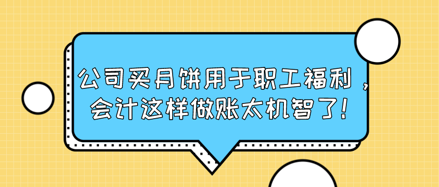 公司买月饼用于职工福利，会计这样做账太机智了！