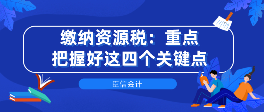 缴纳资源税：重点把握好这四个关键点