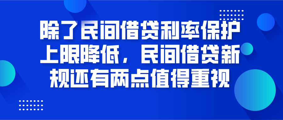 除了民间借贷利率保护上限降低，民间借贷新规还有哪些值得重视