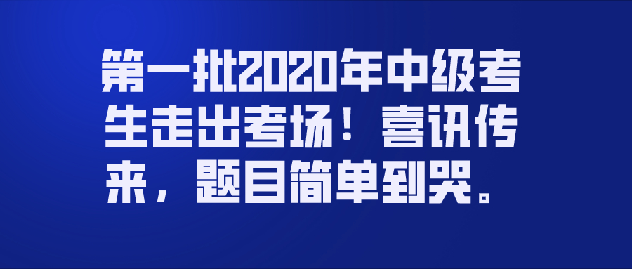 第一批2020年中级考生走出考场！喜讯传来，题目简单到哭。