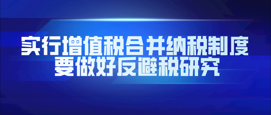 实行增值税合并纳税制度 要做好反避税研究