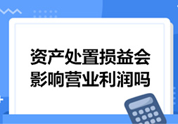 资产处置损益会影响营业利润吗？