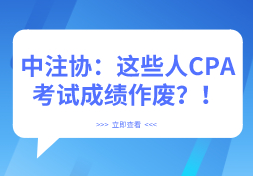 中注协发布：这些人CPA考试成绩作废？！