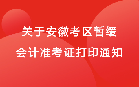 关于安徽考区暂缓打印会计初、高级资格考试准考证的通知