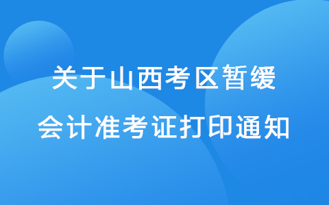 关于山西考区暂缓打印会计初、高级资格考试准考证的通知