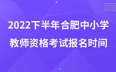 2022下半年合肥中小学教师资格考试报名时间