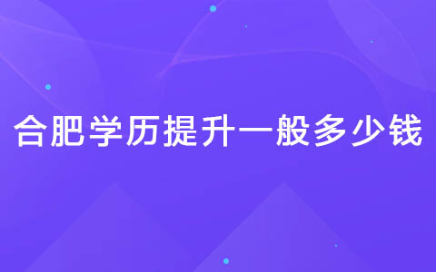 合肥学历提升一般多少钱