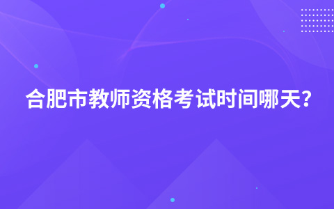 合肥市教师资格考试时间哪天？