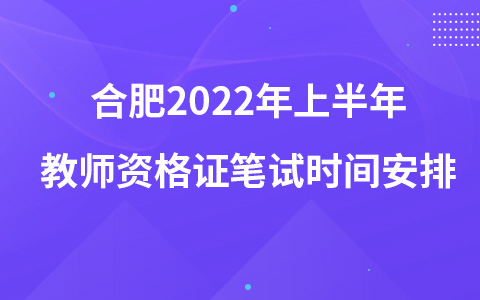 合肥2022年上半年教师资格证笔试时间安排