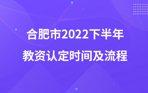 合肥市2022下半年教资认定时间及流程