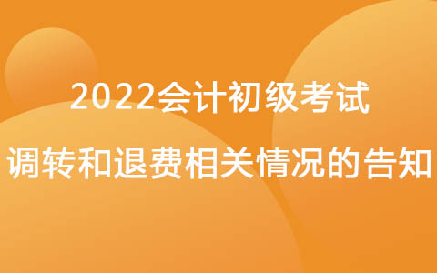 关于2022安徽省会计初级考试调转和退费相关情况的告知