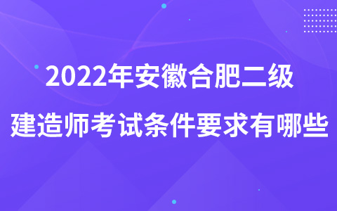 2022年安徽合肥二级建造师考试条件要求有哪些?