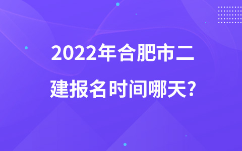 2022年合肥市二建报名时间哪天?