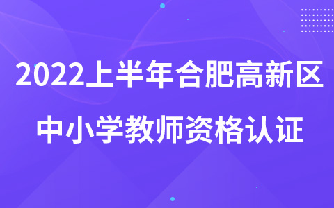 2022上半年合肥高新区中小学教师资格认证