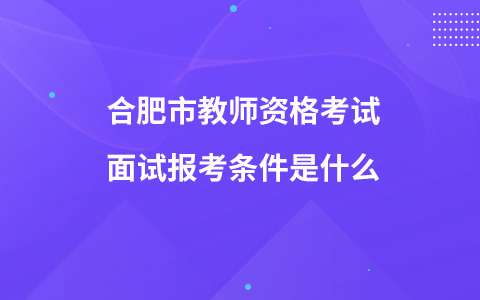 合肥市教师资格考试面试报考条件是什么