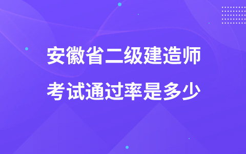 安徽省二级建造师考试通过率是多少?