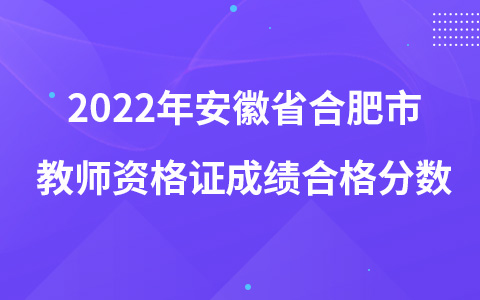 2022年安徽省合肥市教师资格证成绩合格分数