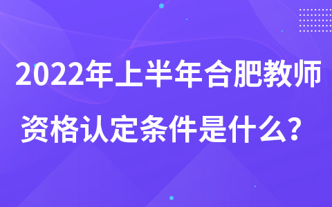 2022年上半年合肥教师资格认定条件是什么？