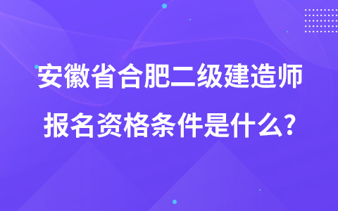 安徽省合肥二级建造师报名资格条件是什么?