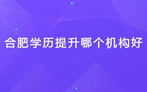 合肥学历提升哪个机构好