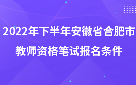 2022年下半年安徽省合肥市教师资格笔试报名条件