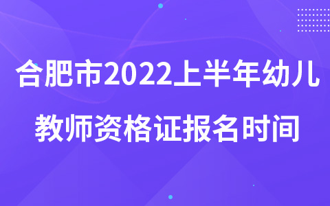 合肥市2022上半年幼儿教师资格证报名时间