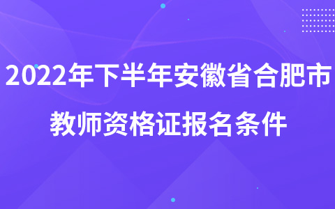 2022年下半年安徽省合肥市教师资格证报名条件