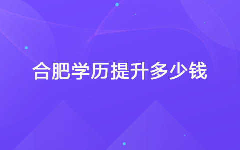 合肥学历提升多少钱