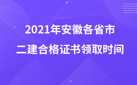 2021年安徽各省市二建合格证书领取时间