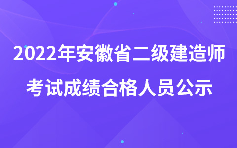 2022年度安徽省二级建造师执业资格考试成绩合格人员公示