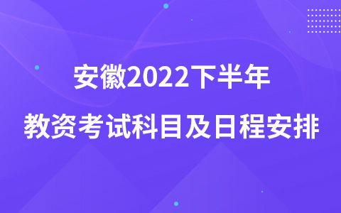 安徽2022下半年教资考试科目及日程安排