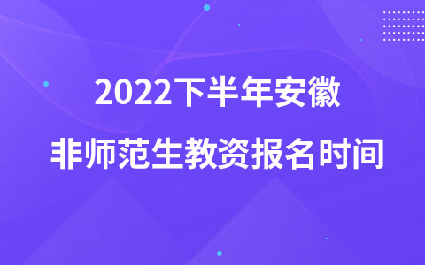 2022下半年安徽非师范生教资报名时间