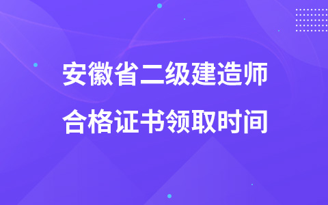 安徽省二级建造师合格证书领取时间