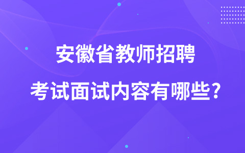 安徽省教师招聘考试面试内容有哪些?