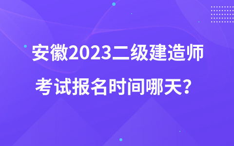 安徽2023二级建造师考试报名时间哪天？