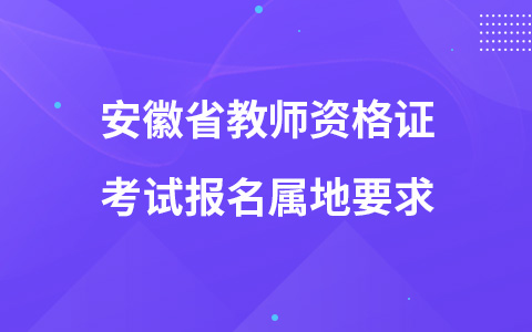 安徽省教师资格证考试报名属地要求