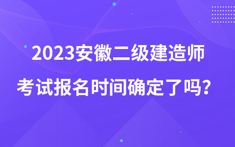 2023安徽二级建造师考试报名时间确定了吗？