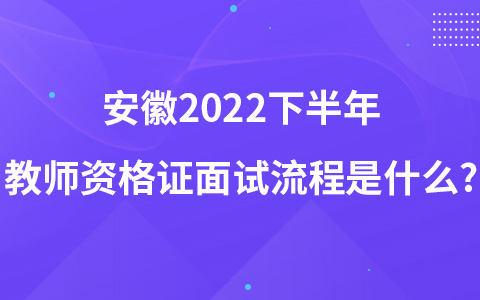 安徽2022下半年教师资格证面试流程是什么?