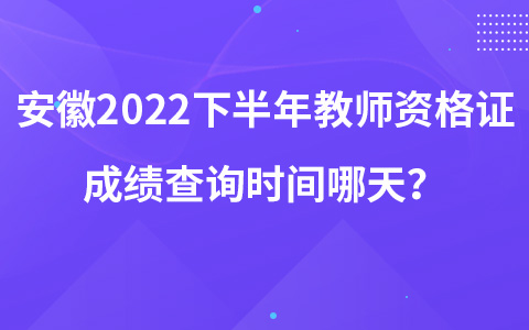 安徽2022下半年教师资格证成绩查询时间哪天？