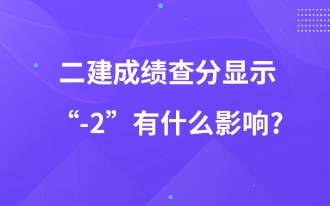 二建成绩查分显示“-2”有什么影响?