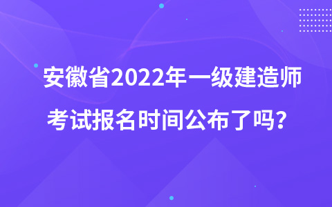 安徽省2022年一级建造师考试报名时间公布了吗？