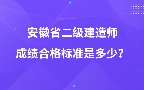 安徽省二级建造师成绩合格标准是多少？