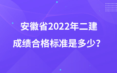 安徽省2022年二建成绩合格标准是多少？