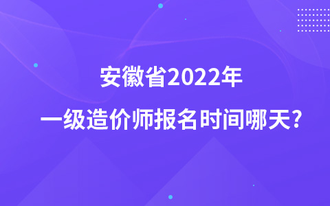 安徽省2022年一级造价师报名时间哪天?