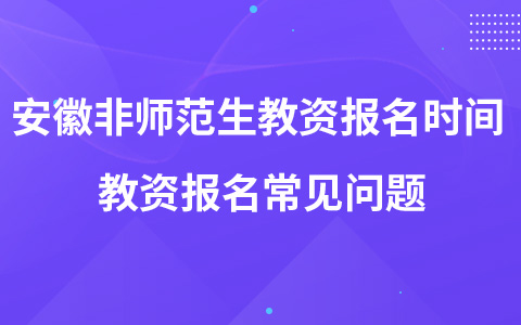 安徽非师范生教资报名时间 教资报名常见问题